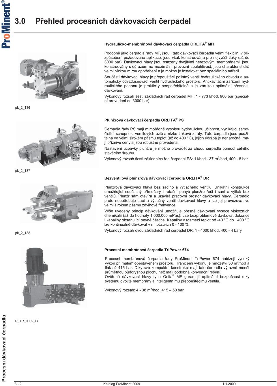 Dávkovací hlavy jsou osazeny dvojitými nerezovými membránami, jsou konstruovány s d razem na maximální provozní spolehlivost, jsou charakteristická velmi nízkou mírou opot ebení a je možno je