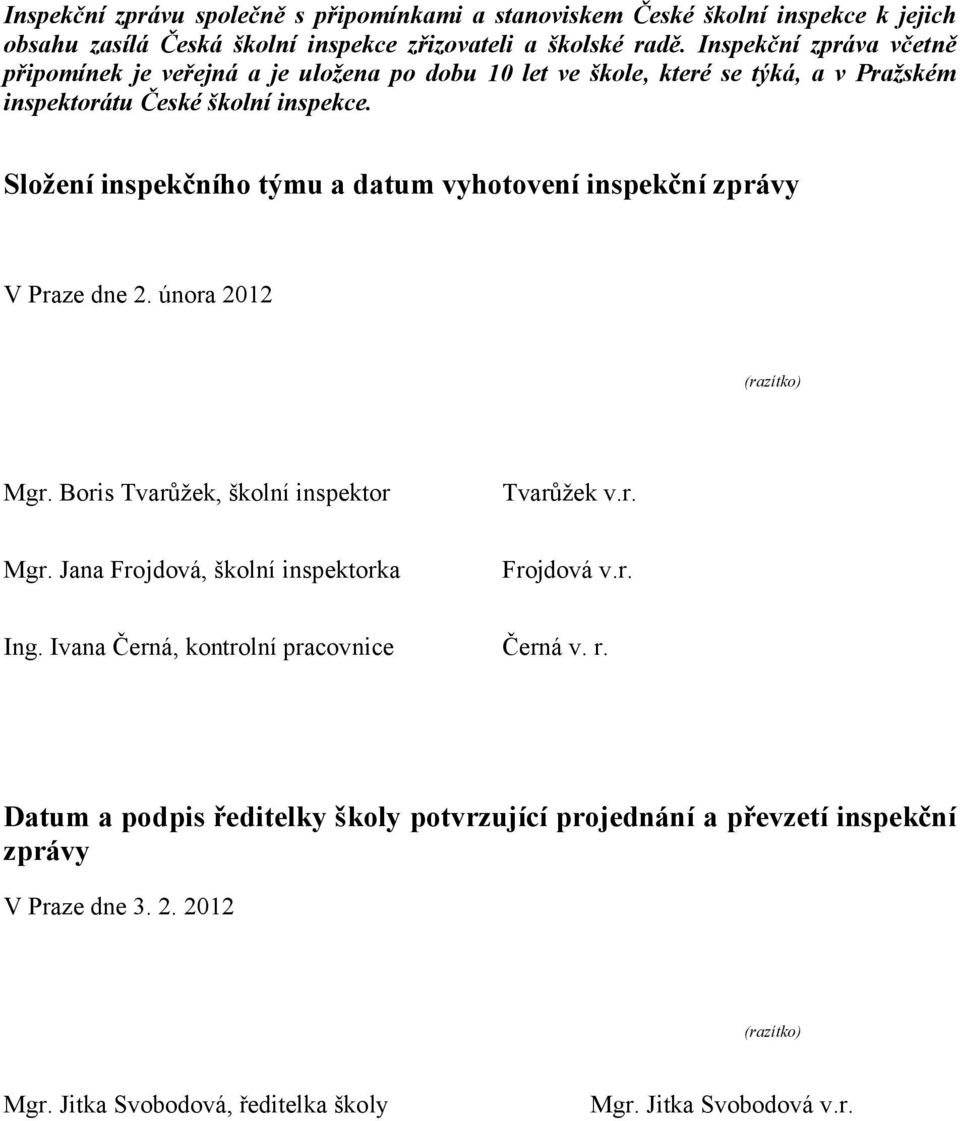 Složení inspekčního týmu a datum vyhotovení inspekční zprávy V Praze dne 2. února 2012 (razítko) Mgr. Boris Tvarůžek, školní inspektor Tvarůžek v.r. Mgr. Jana Frojdová, školní inspektorka Frojdová v.