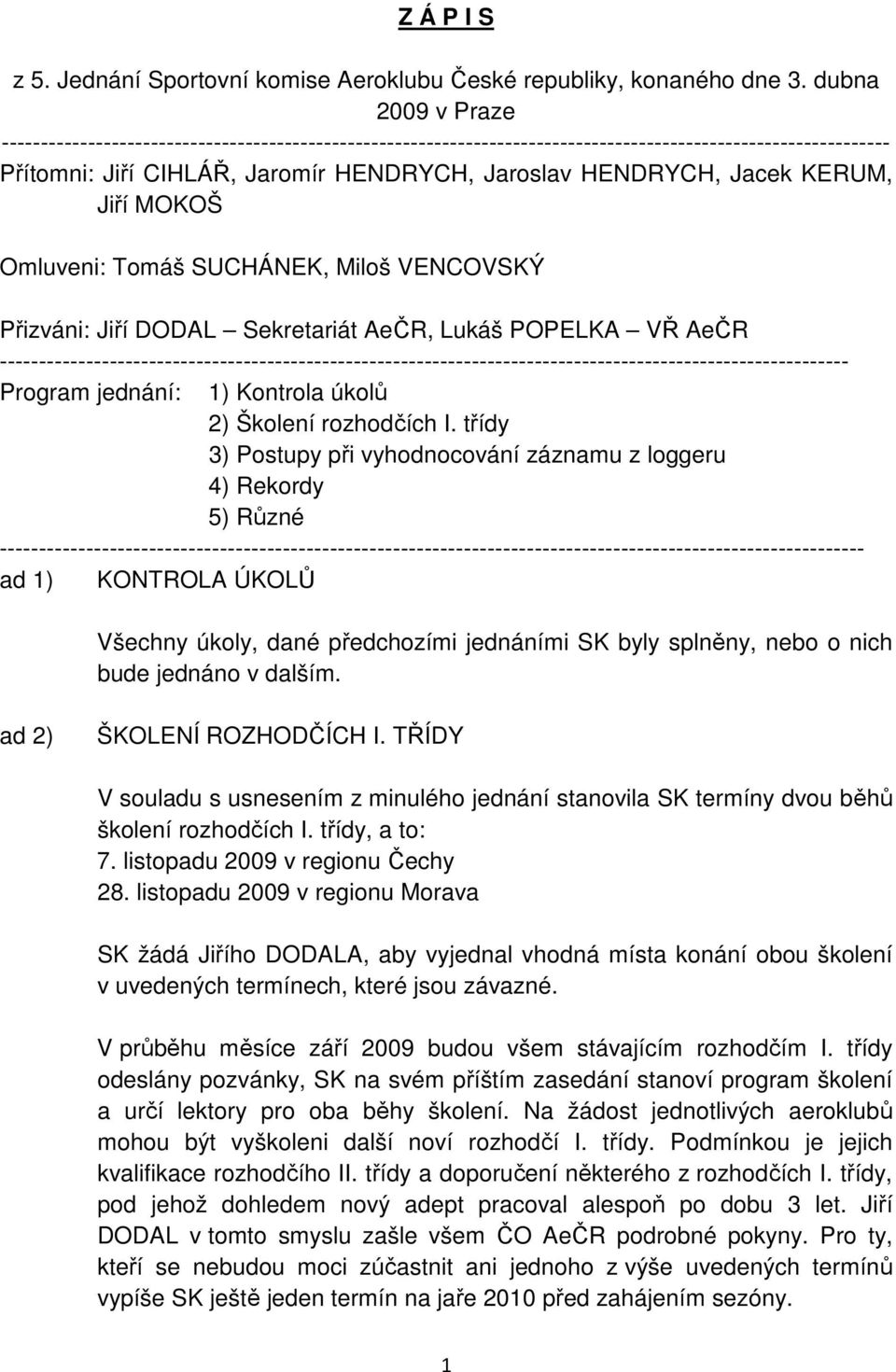 KERUM, Jiří MOKOŠ Omluveni: Tomáš SUCHÁNEK, Miloš VENCOVSKÝ Přizváni: Jiří DODAL Sekretariát AeČR, Lukáš POPELKA VŘ AeČR