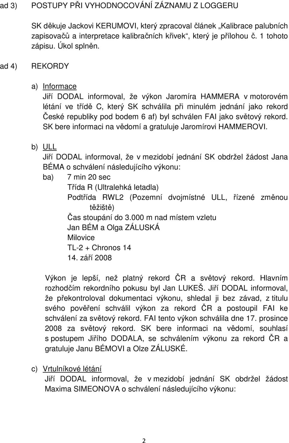 ad 4) REKORDY a) Informace Jiří DODAL informoval, že výkon Jaromíra HAMMERA v motorovém létání ve třídě C, který SK schválila při minulém jednání jako rekord České republiky pod bodem 6 af) byl