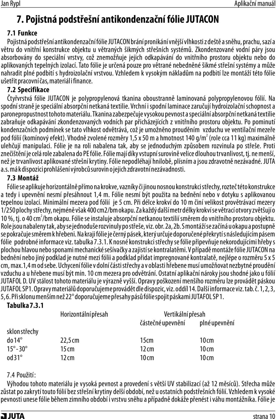 Zkondenzované vodní páry jsou absorbovány do speciální vrstvy, což znemožňuje jejich odkapávání do vnitřního prostoru objektu nebo do aplikovaných tepelných izolací.