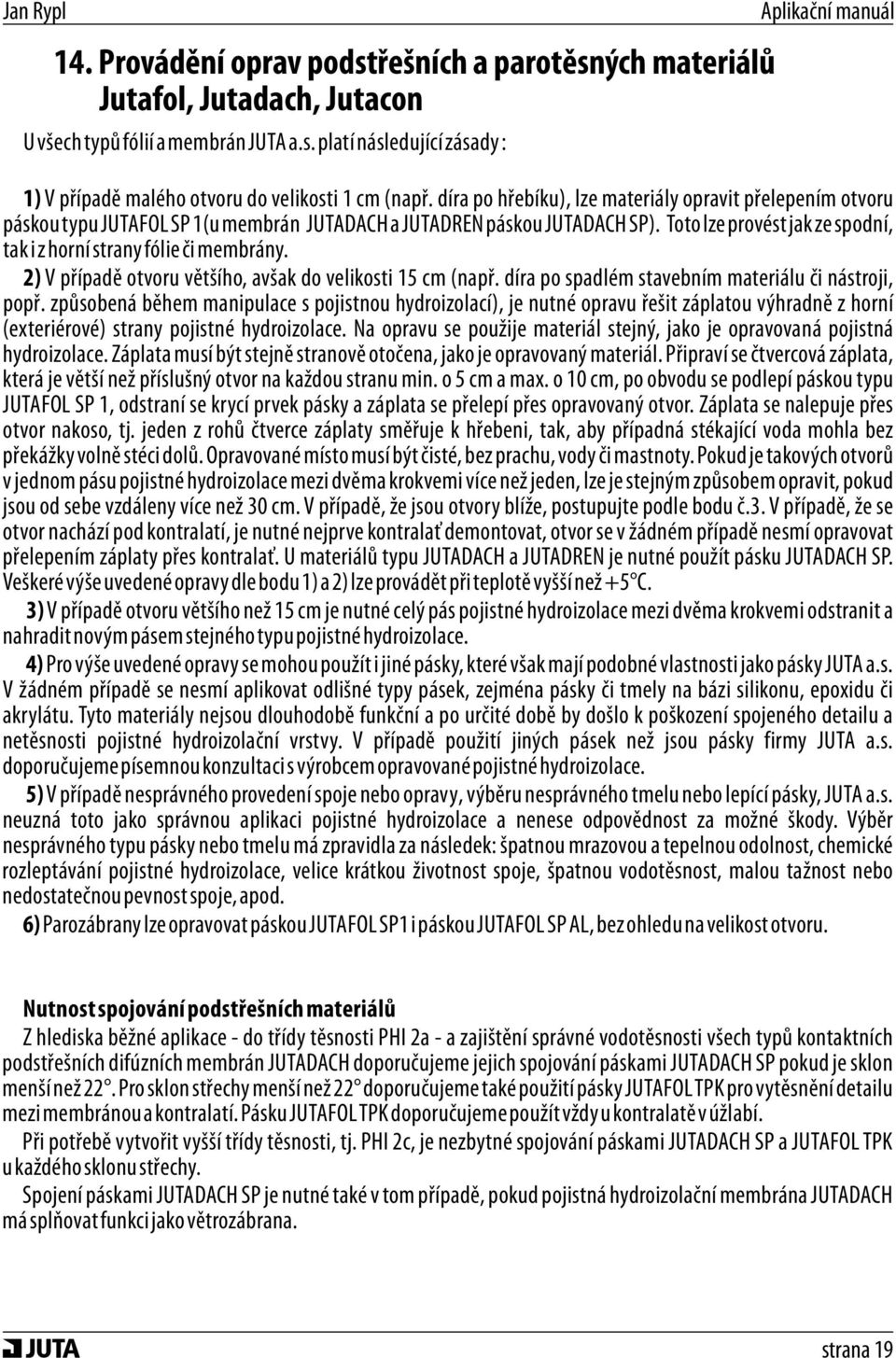 Toto lze provést jak ze spodní, tak i z horní strany fólie či membrány. 2) V případě otvoru většího, avšak do velikosti 15 cm (např. díra po spadlém stavebním materiálu či nástroji, popř.