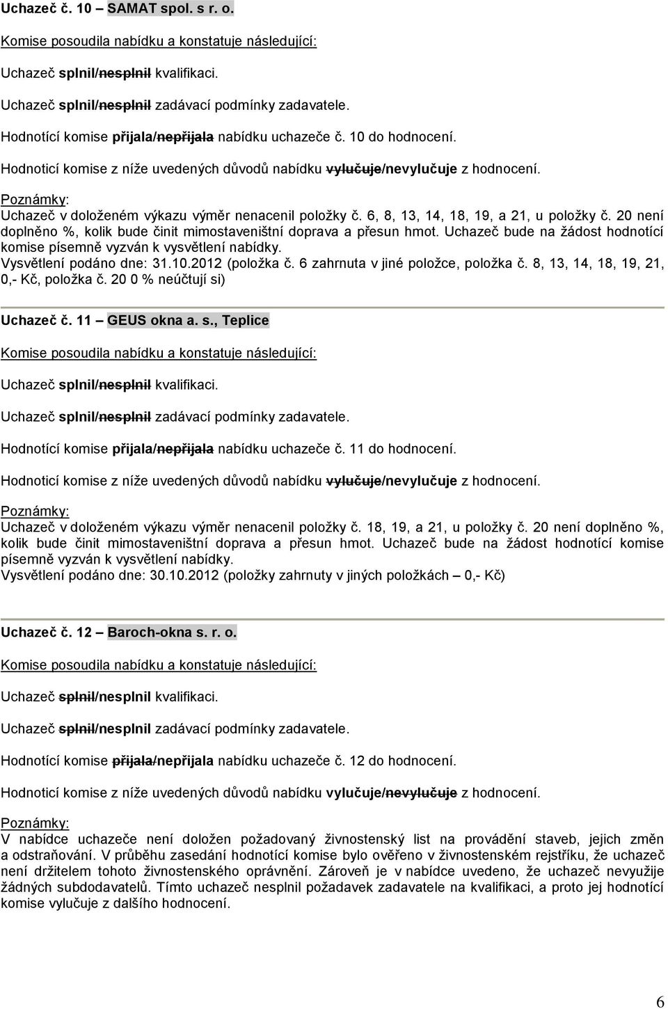 6 zahrnuta v jiné položce, položka č. 8, 13, 14, 18, 19, 21, 0,- Kč, položka č. 20 0 % neúčtují si) Uchazeč č. 11 GEUS okna a. s., Teplice Hodnotící komise přijala/nepřijala nabídku uchazeče č.