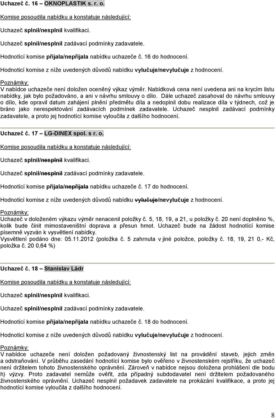 Dále uchazeč zasahoval do návrhu smlouvy o dílo, kde opravil datum zahájení plnění předmětu díla a nedoplnil dobu realizace díla v týdnech, což je bráno jako nerespektování zadávacích podmínek