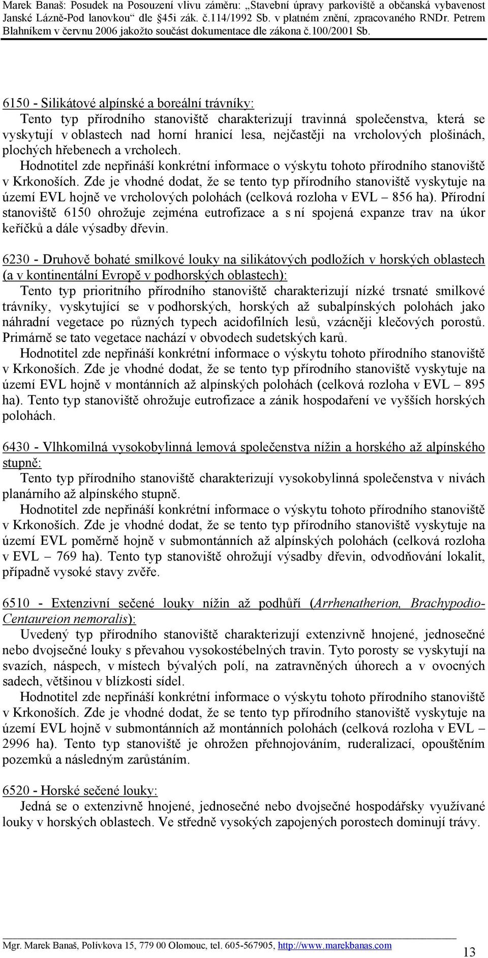 Přírodní stanoviště 6150 ohrožuje zejména eutrofizace a s ní spojená expanze trav na úkor keříčků a dále výsadby dřevin.