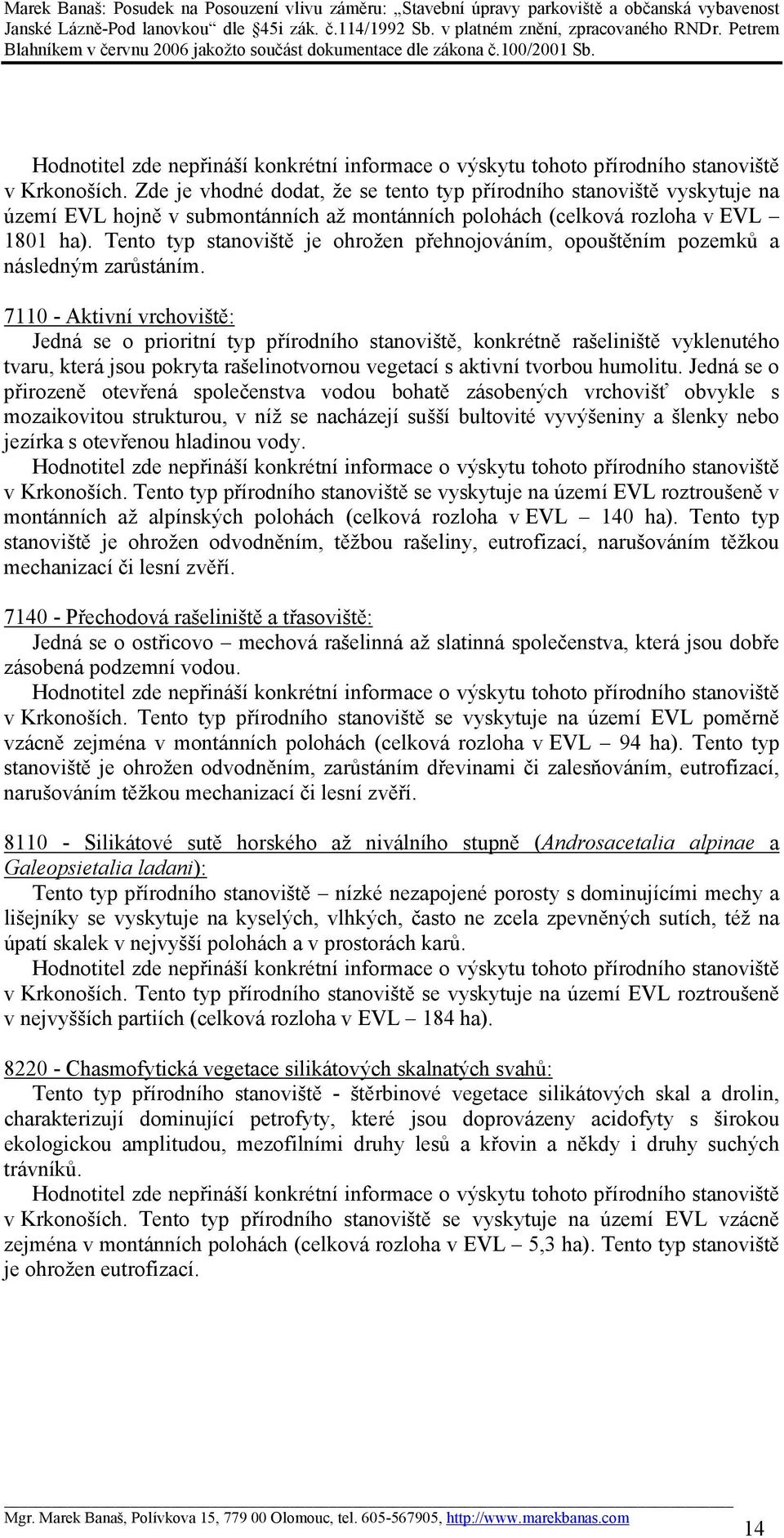 7110 - Aktivní vrchoviště: Jedná se o prioritní typ přírodního stanoviště, konkrétně rašeliniště vyklenutého tvaru, která jsou pokryta rašelinotvornou vegetací s aktivní tvorbou humolitu.