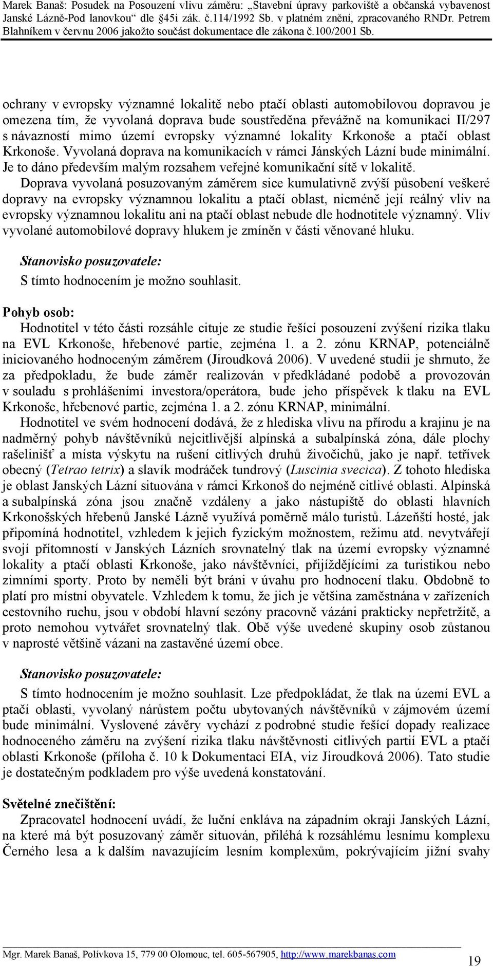 Doprava vyvolaná posuzovaným záměrem sice kumulativně zvýší působení veškeré dopravy na evropsky významnou lokalitu a ptačí oblast, nicméně její reálný vliv na evropsky významnou lokalitu ani na