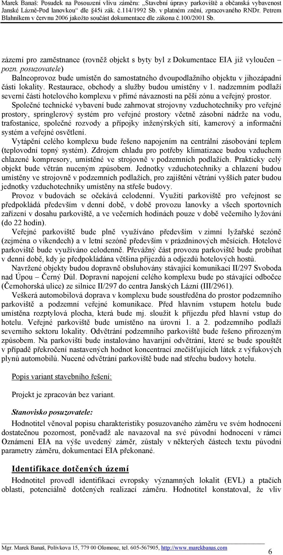 Společné technické vybavení bude zahrnovat strojovny vzduchotechniky pro veřejné prostory, springlerový systém pro veřejné prostory včetně zásobní nádrže na vodu, trafostanice, společné rozvody a