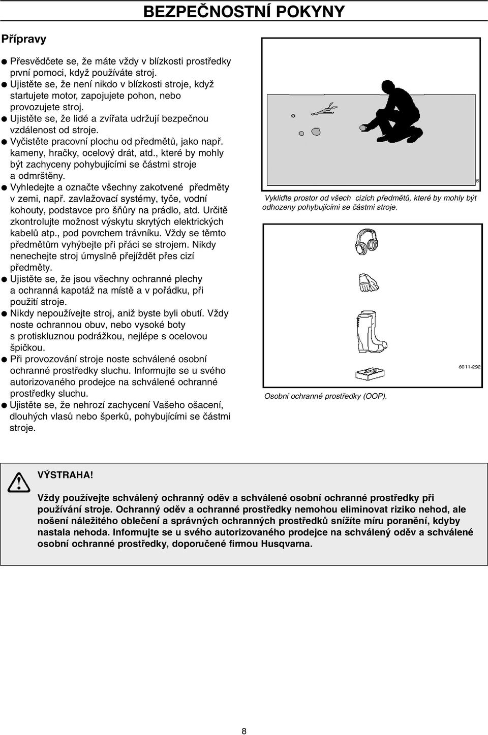 Vyãistûte pracovní plochu od pfiedmûtû, jako napfi. kameny, hraãky, ocelov drát, atd., které by mohly b t zachyceny pohybujícími se ãástmi stroje a odmr tûny.