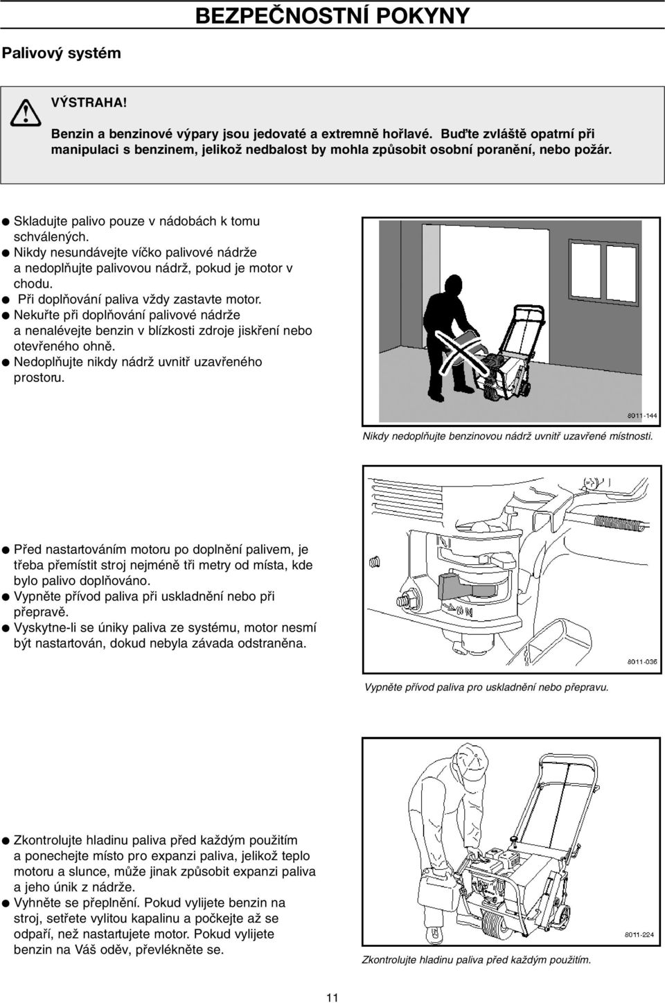 Nikdy nesundávejte víãko palivové nádrïe a nedoplàujte palivovou nádrï, pokud je motor v chodu. Pfii doplàování paliva vïdy zastavte motor.