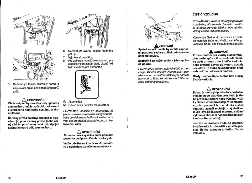 a akumulátoru. Červený přívod musí být připojen ke kladnému (+) pólu a černý přívod (nebo černý s bílým proužkem) musí být připojen k zápornému (-) pólu akumulátoru. 6.