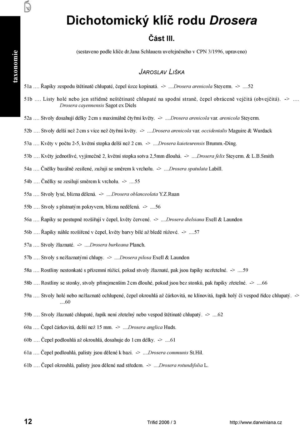 Listy holé nebo jen střídmě neštětinatě chlupaté na spodní straně, čepel obráceně vejčitá (obvejčitá). ->... Drosera cayennensis Sagot ex Diels 52a.