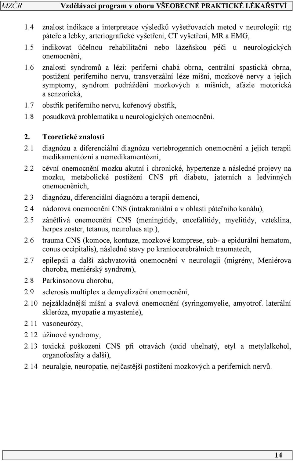 6 znalosti syndromů a lézí: periferní chabá obrna, centrální spastická obrna, postižení periferního nervu, transverzální léze míšní, mozkové nervy a jejich symptomy, syndrom podráždění mozkových a