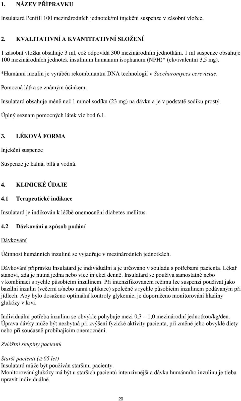 1 ml suspenze obsahuje 100 mezinárodních jednotek insulinum humanum isophanum (NPH)* (ekvivalentní 3,5 mg). *Humánní inzulin je vyráběn rekombinantní DNA technologií v Saccharomyces cerevisiae.