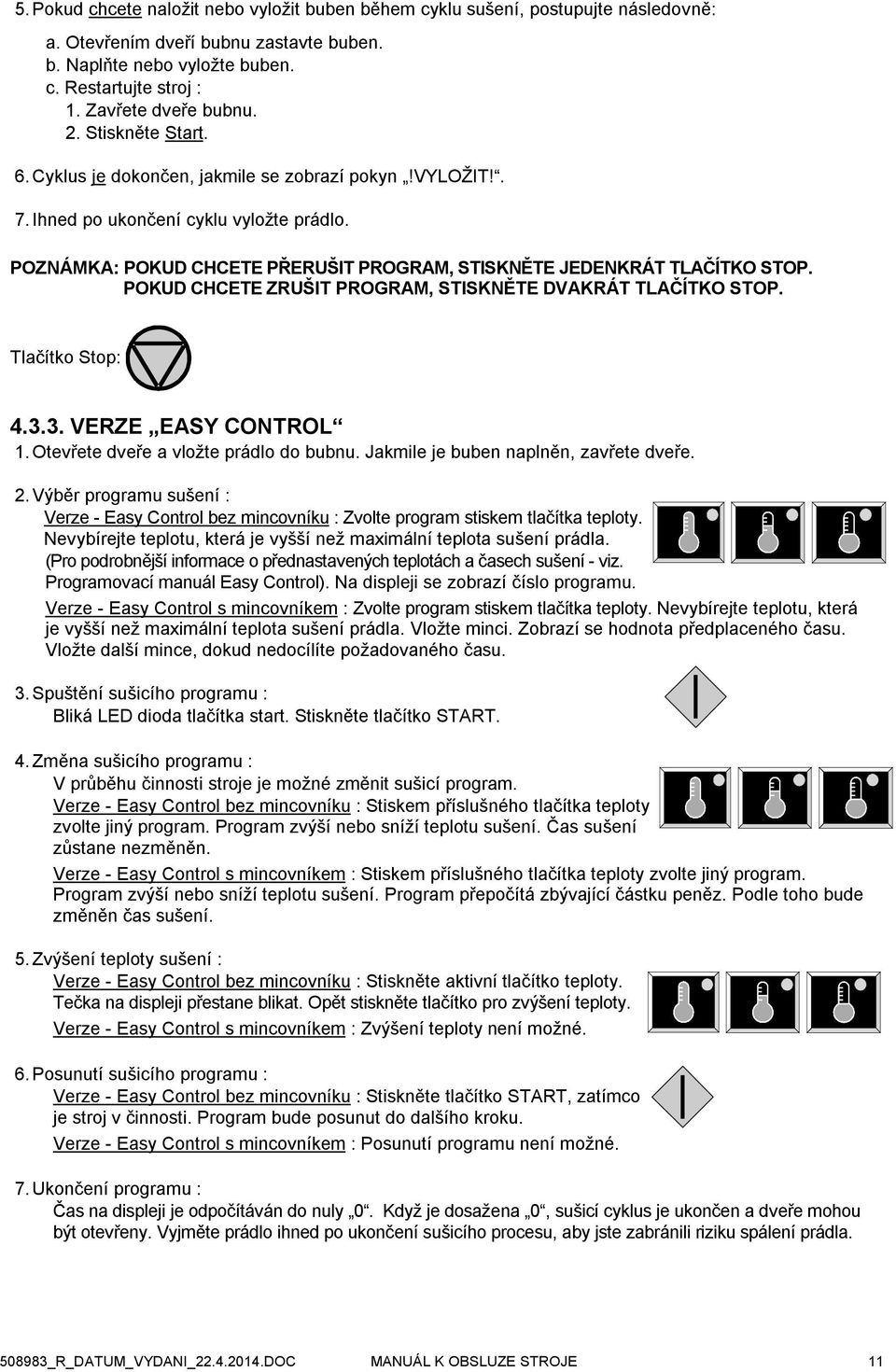 POZNÁMKA: POKUD CHCETE PŘERUŠIT PROGRAM, STISKNĚTE JEDENKRÁT TLAČÍTKO STOP. POKUD CHCETE ZRUŠIT PROGRAM, STISKNĚTE DVAKRÁT TLAČÍTKO STOP. Tlačítko Stop: 4.3.3. VERZE EASY CONTROL 1.