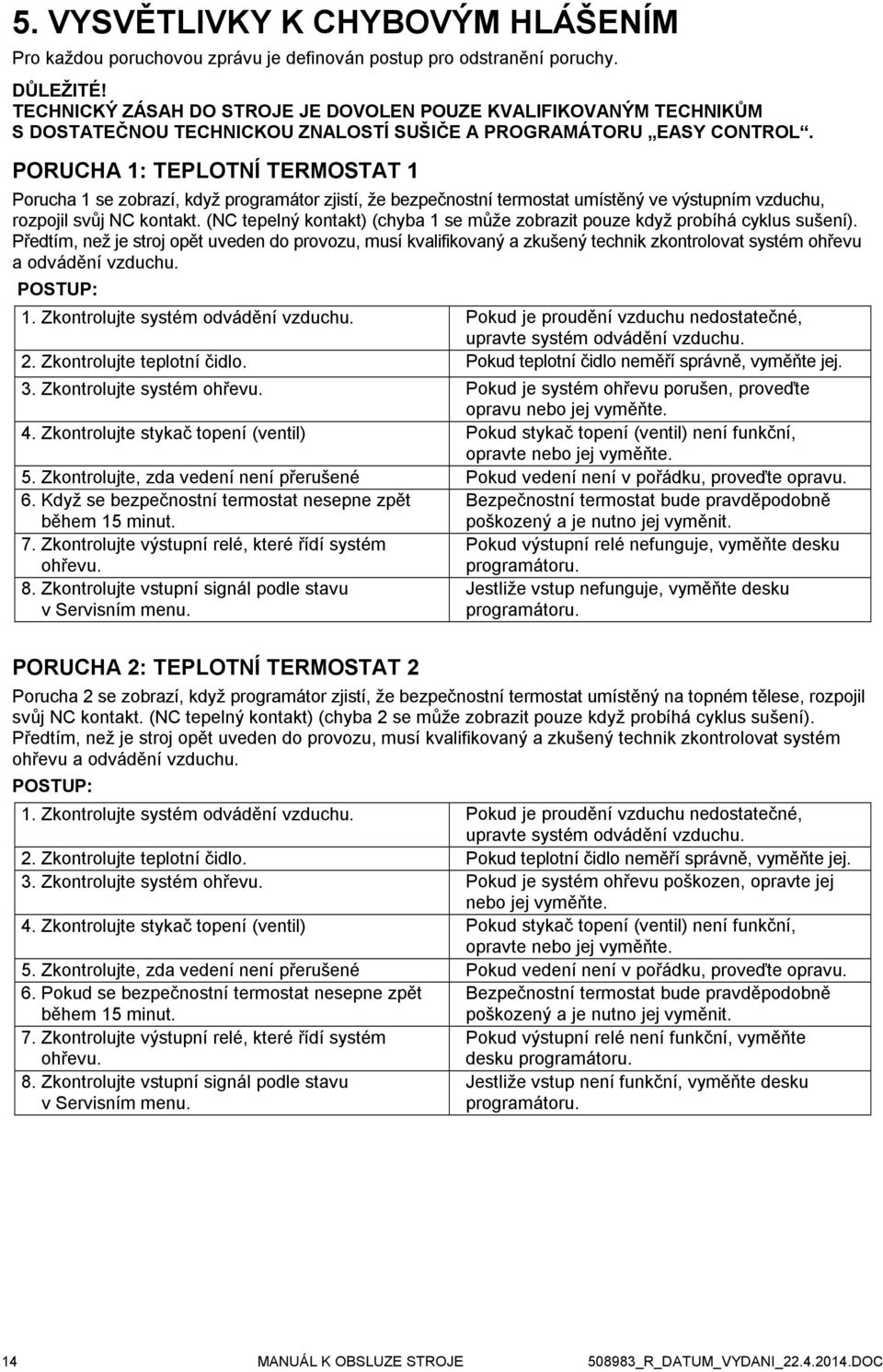 PORUCHA 1: TEPLOTNÍ TERMOSTAT 1 Porucha 1 se zobrazí, když programátor zjistí, že bezpečnostní termostat umístěný ve výstupním vzduchu, rozpojil svůj NC kontakt.