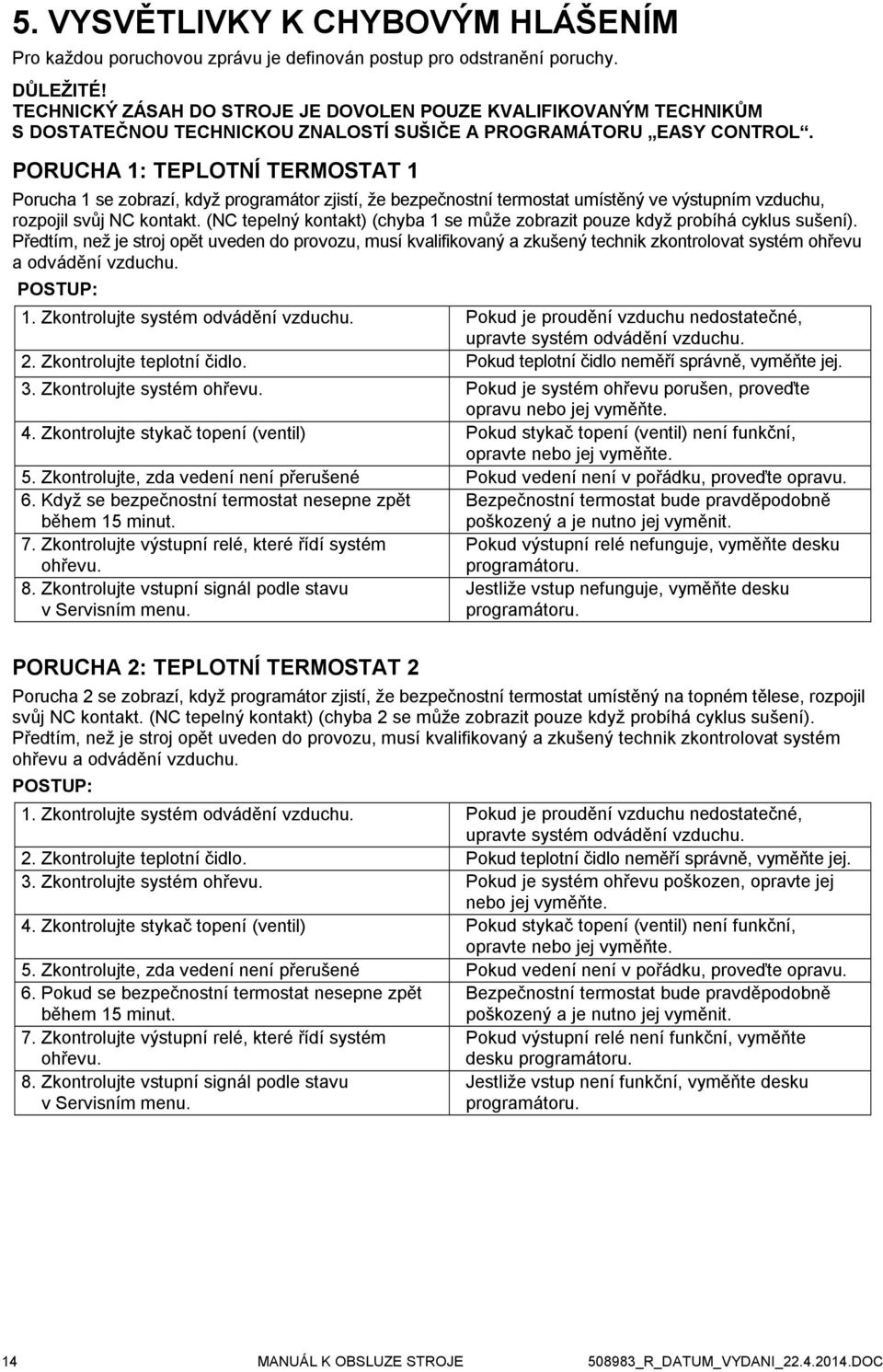 PORUCHA 1: TEPLOTNÍ TERMOSTAT 1 Porucha 1 se zobrazí, když programátor zjistí, že bezpečnostní termostat umístěný ve výstupním vzduchu, rozpojil svůj NC kontakt.