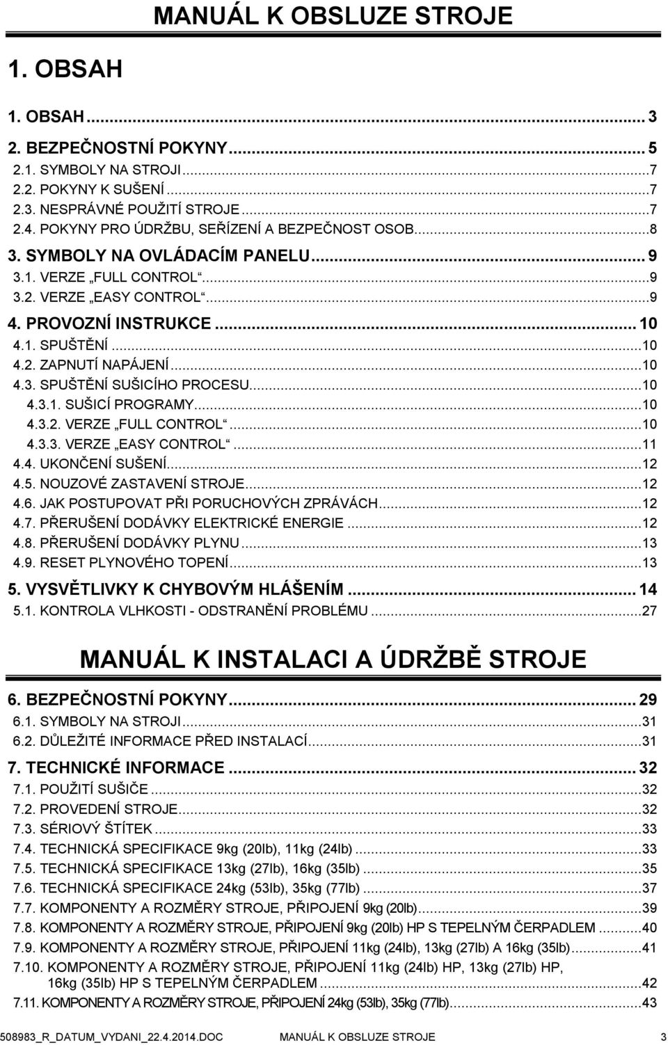 .. 10 4.3. SPUŠTĚNÍ SUŠICÍHO PROCESU... 10 4.3.1. SUŠICÍ PROGRAMY... 10 4.3.2. VERZE FULL CONTROL... 10 4.3.3. VERZE EASY CONTROL... 11 4.4. UKONČENÍ SUŠENÍ... 12 4.5. NOUZOVÉ ZASTAVENÍ STROJE... 12 4.6.