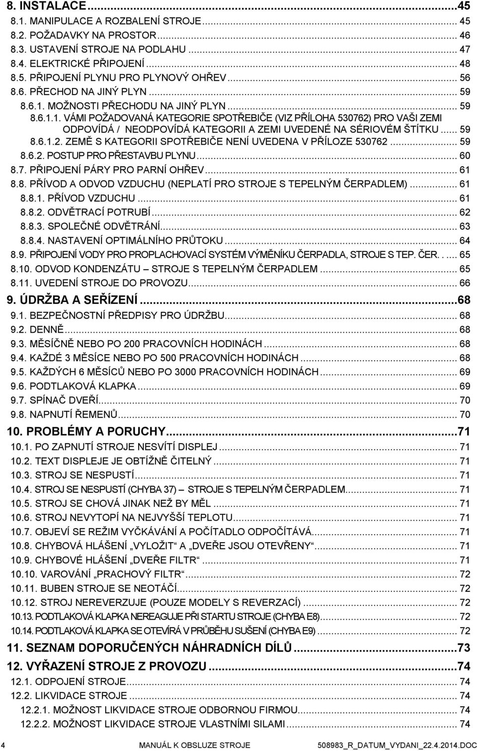 .. 59 8.6.1.2. ZEMĚ S KATEGORII SPOTŘEBIČE NENÍ UVEDENA V PŘÍLOZE 530762... 59 8.6.2. POSTUP PRO PŘESTAVBU PLYNU... 60 8.7. PŘIPOJENÍ PÁRY PRO PARNÍ OHŘEV... 61 8.8. PŘÍVOD A ODVOD VZDUCHU (NEPLATÍ PRO STROJE S TEPELNÝM ČERPADLEM).