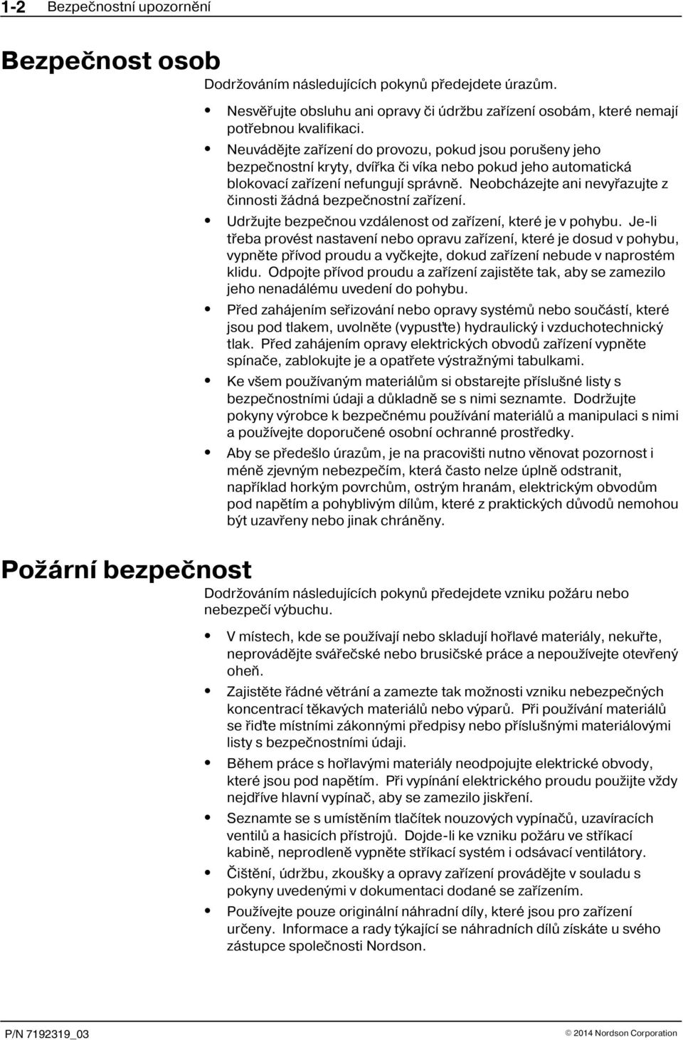 Neobcházejte ani nevyøazujte z èinnosti žádná bezpeènostní zaøízení. Udržujte bezpeènou vzdálenost od zaøízení, které je v pohybu.