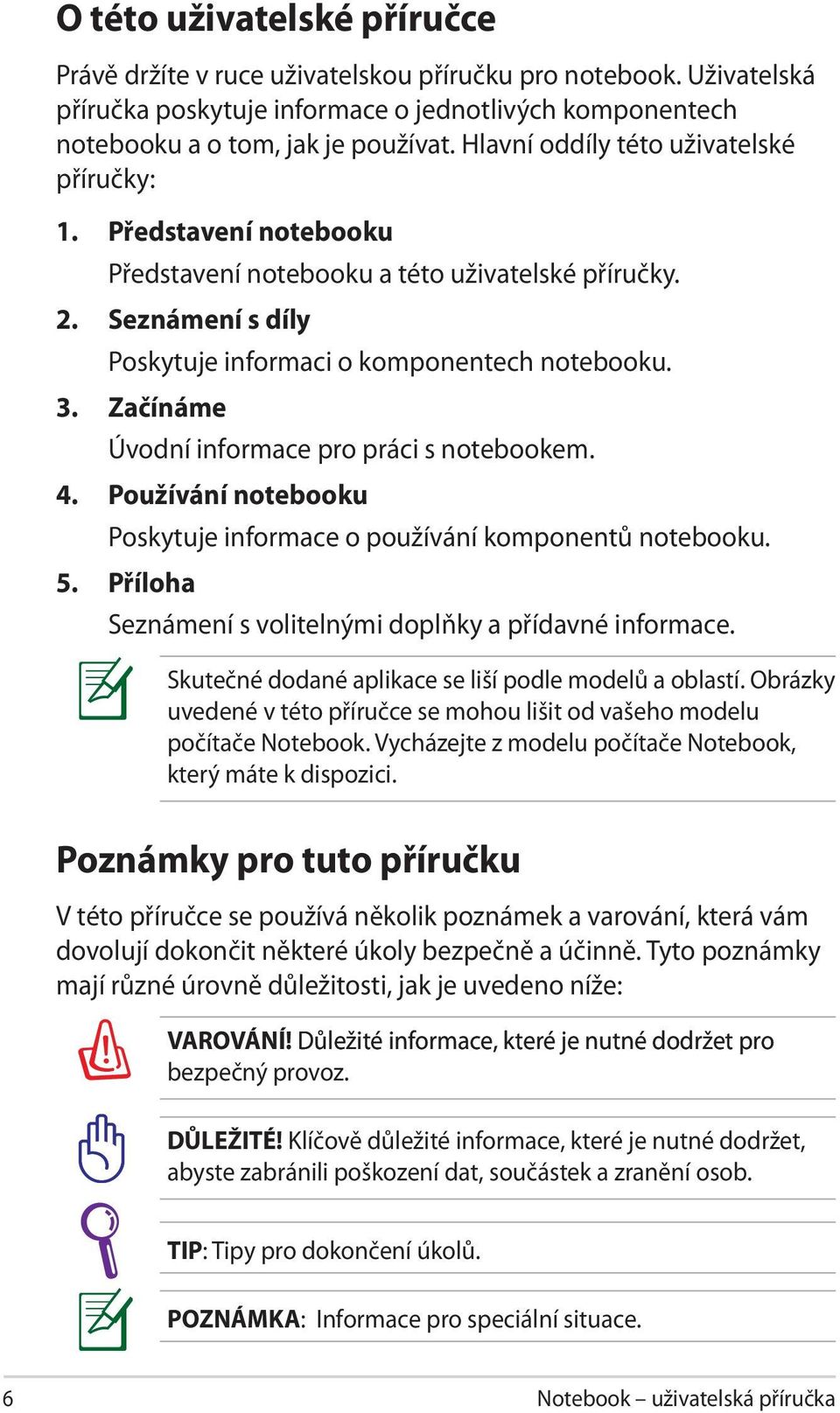 Začínáme Úvodní informace pro práci s notebookem. 4. Používání notebooku Poskytuje informace o používání komponentů notebooku. 5. Příloha Seznámení s volitelnými doplňky a přídavné informace.