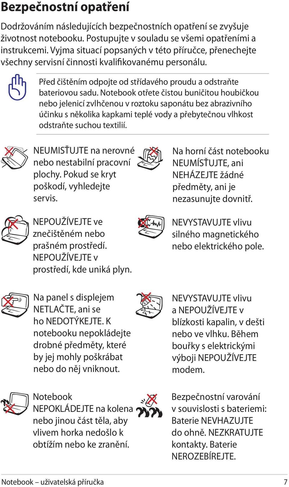 Notebook otřete čistou buničitou houbičkou nebo jelenicí zvlhčenou v roztoku saponátu bez abrazivního účinku s několika kapkami teplé vody a přebytečnou vlhkost odstraňte suchou textilií.