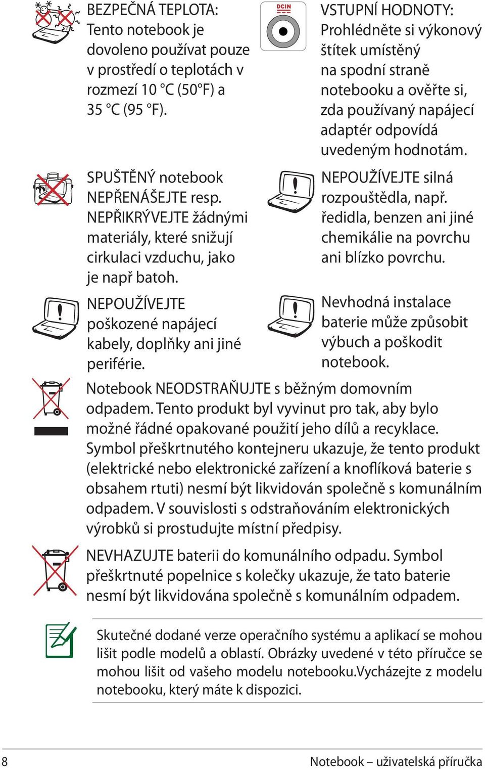 VSTUPNÍ HODNOTY: Prohlédněte si výkonový štítek umístěný na spodní straně notebooku a ověřte si, zda používaný napájecí adaptér odpovídá uvedeným hodnotám. NEPOUŽÍVEJTE silná rozpouštědla, např.