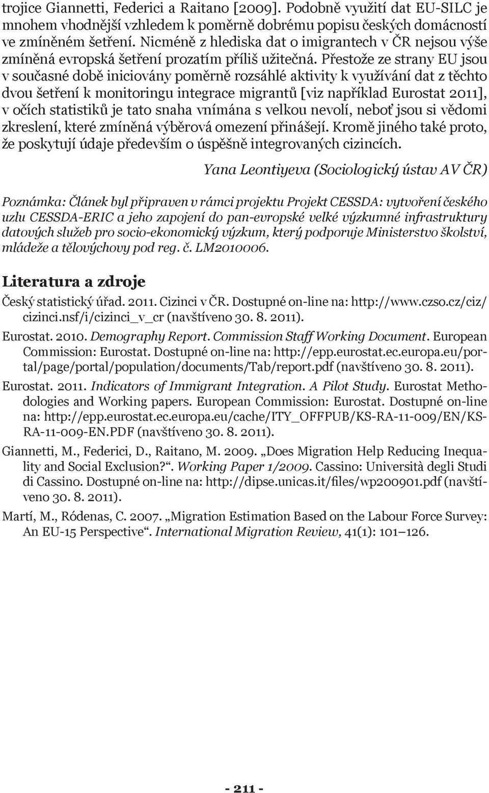 Přestože ze strany EU jsou v současné době iniciovány poměrně rozsáhlé aktivity k využívání dat z těchto dvou šetření k monitoringu integrace migrantů [viz například Eurostat 2011], v očích