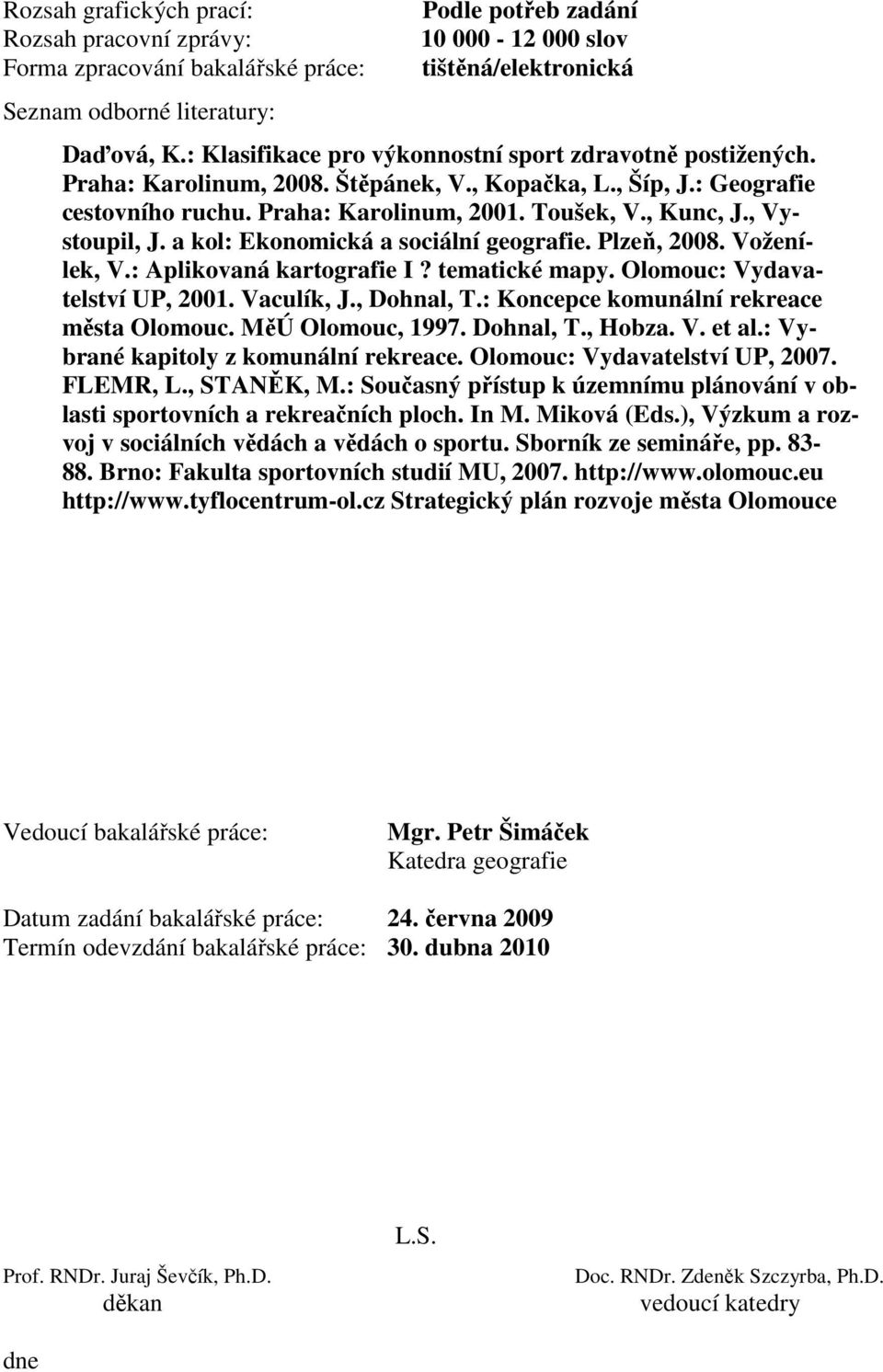 , Vystoupil, J. a kol: Ekonomická a sociální geografie. Plzeň, 2008. Voženílek, V.: Aplikovaná kartografie I? tematické mapy. Olomouc: Vydavatelství UP, 2001. Vaculík, J., Dohnal, T.