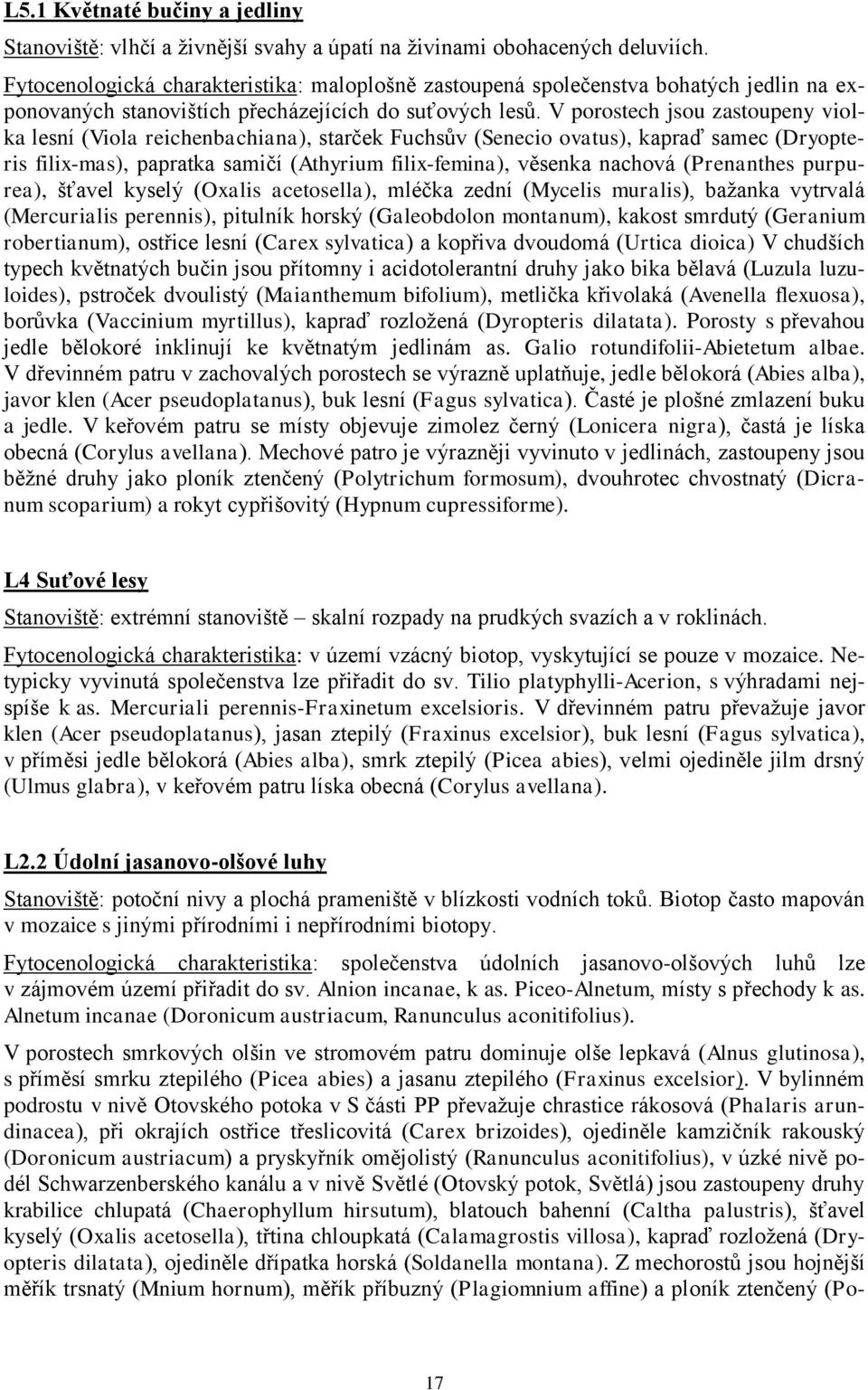 V porostech jsou zastoupeny violka lesní (Viola reichenbachiana), starček Fuchsův (Senecio ovatus), kapraď samec (Dryopteris filix-mas), papratka samičí (Athyrium filix-femina), věsenka nachová