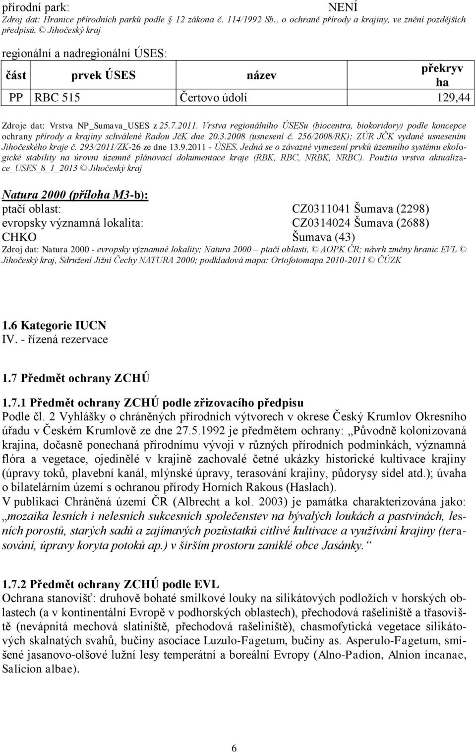 Vrstva regionálního ÚSESu (biocentra, biokoridory) podle koncepce ochrany přírody a krajiny schválené Radou JčK dne 20.3.2008 (usnesení č. 256/2008/RK); ZÚR JČK vydané usnesením Jihočeského kraje č.