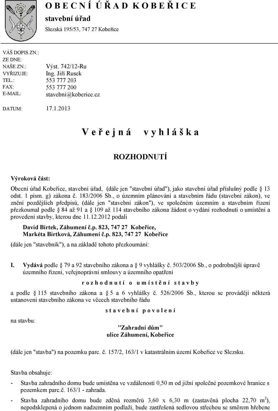 .1.2013 V e ř e j n á v y h l á š k a ROZHODNUTÍ Výroková část: Obecní úřad Kobeřice, stavební úřad, (dále jen "stavební úřad"), jako stavební úřad příslušný podle 13 odst. 1 písm. g) zákona č.