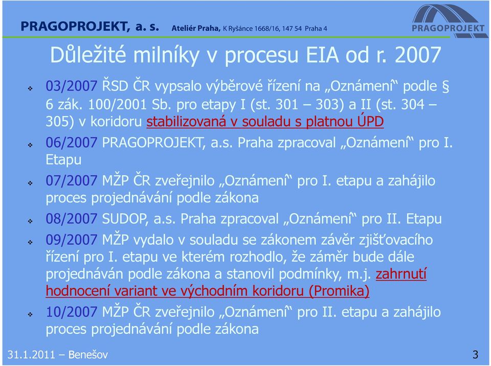 etapu a zahájilo proces projednávání podle zákona 08/2007 SUDOP, a.s. Praha zpracoval Oznámení pro II. Etapu 09/2007 MŽP vydalo v souladu se zákonem závěr zjišťovacího řízení pro I.