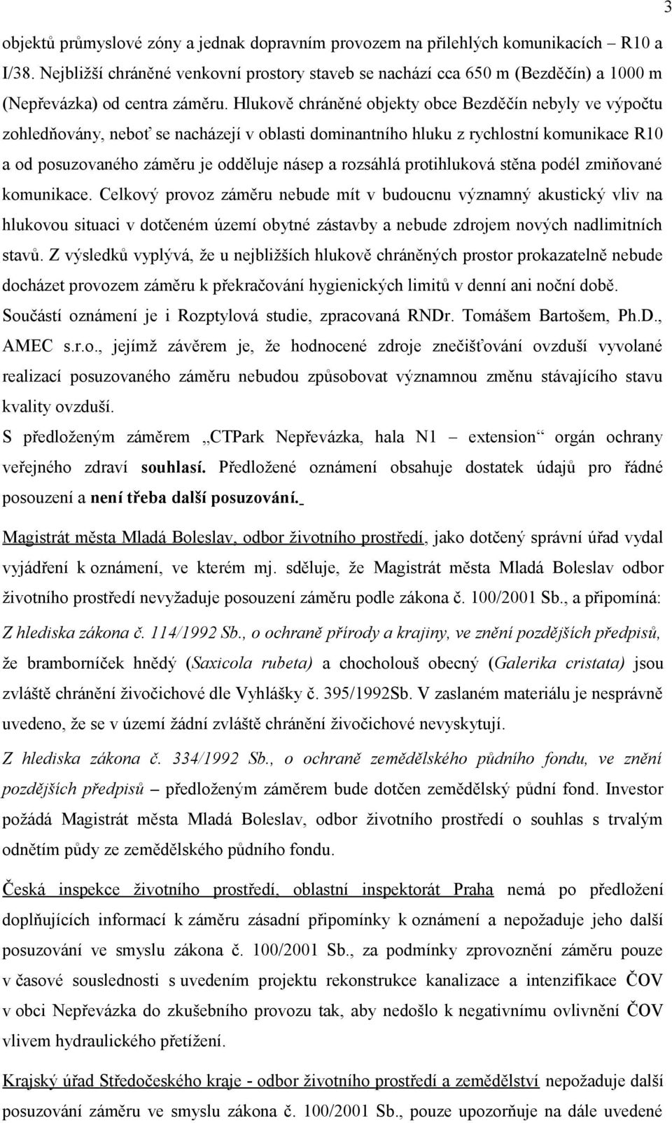 Hlukově chráněné objekty obce Bezděčín nebyly ve výpočtu zohledňovány, neboť se nacházejí v oblasti dominantního hluku z rychlostní komunikace R10 a od posuzovaného záměru je odděluje násep a