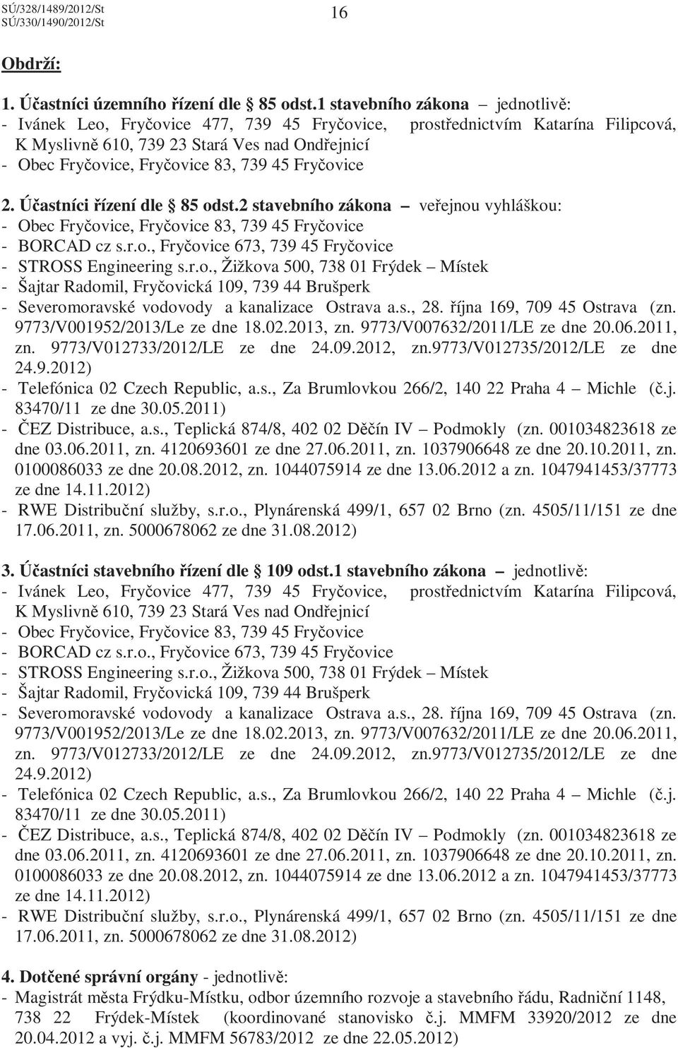 45 Fryčovice 2. Účastníci řízení dle 85 odst.2 stavebního zákona veřejnou vyhláškou: - Obec Fryčovice, Fryčovice 83, 739 45 Fryčovice - BORCAD cz s.r.o., Fryčovice 673, 739 45 Fryčovice - STROSS Engineering s.