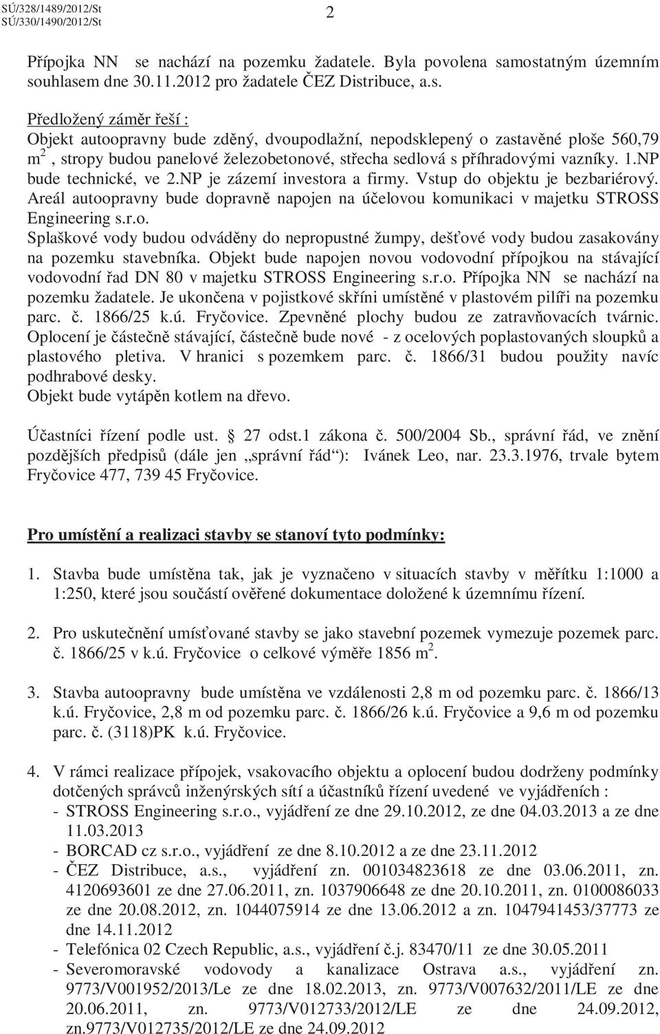 mostatným územním souhlasem dne 30.11.2012 pro žadatele ČEZ Distribuce, a.s. Předložený záměr řeší : Objekt autoopravny bude zděný, dvoupodlažní, nepodsklepený o zastavěné ploše 560,79 m 2, stropy budou panelové železobetonové, střecha sedlová s příhradovými vazníky.