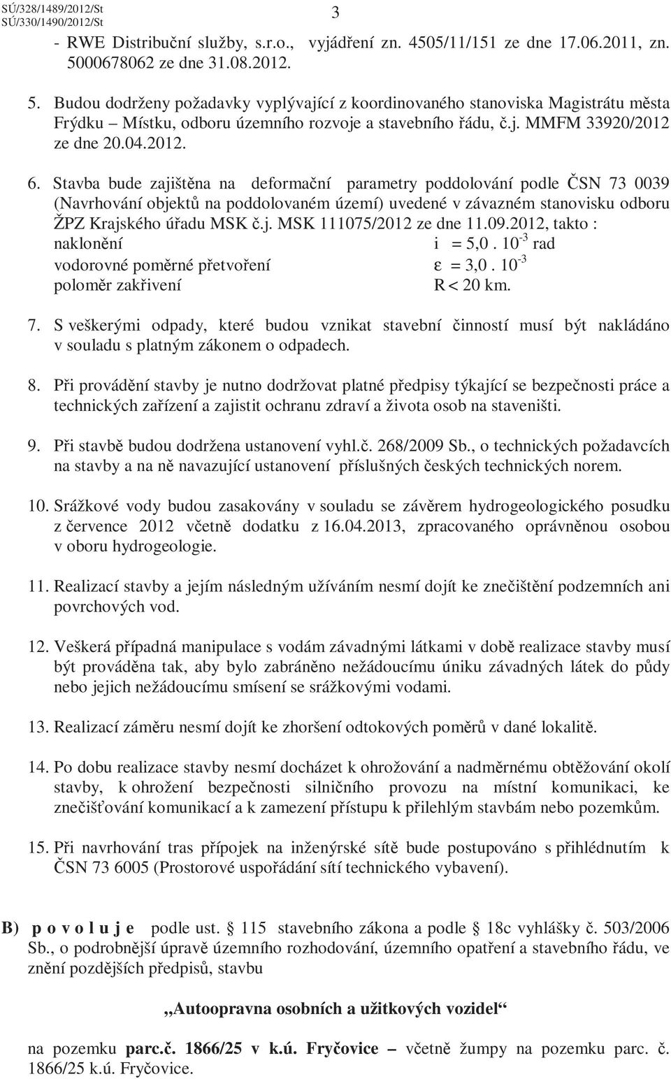 04.2012. 6. Stavba bude zajištěna na deformační parametry poddolování podle ČSN 73 0039 (Navrhování objektů na poddolovaném území) uvedené v závazném stanovisku odboru ŽPZ Krajského úřadu MSK č.j. MSK 111075/2012 ze dne 11.