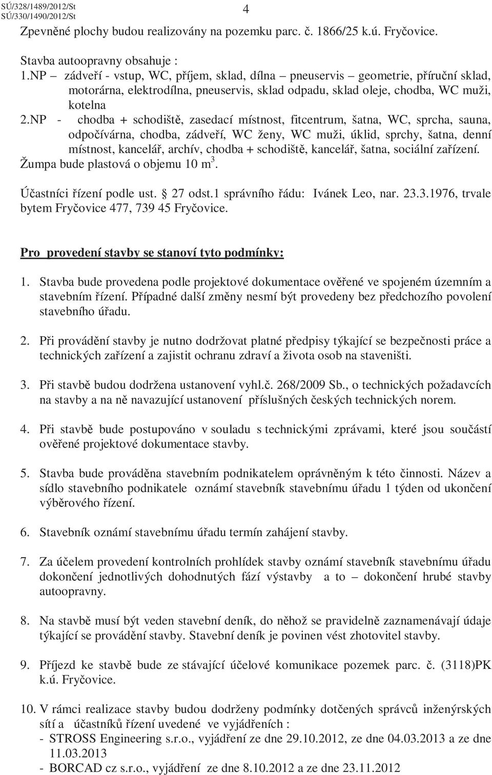 NP - chodba + schodiště, zasedací místnost, fitcentrum, šatna, WC, sprcha, sauna, odpočívárna, chodba, zádveří, WC ženy, WC muži, úklid, sprchy, šatna, denní místnost, kancelář, archív, chodba +