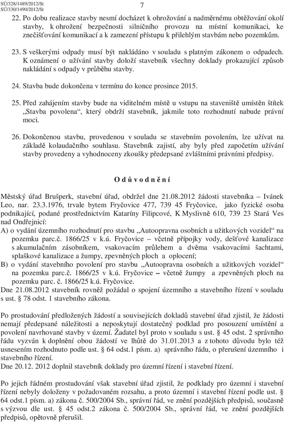 K oznámení o užívání stavby doloží stavebník všechny doklady prokazující způsob nakládání s odpady v průběhu stavby. 24. Stavba bude dokončena v termínu do konce prosince 2015. 25.