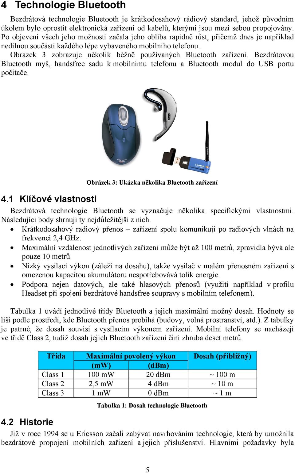Obrázek 3 zobrazuje několik běžně používaných Bluetooth zařízení. Bezdrátovou Bluetooth myš, handsfree sadu k mobilnímu telefonu a Bluetooth modul do USB portu počítače.