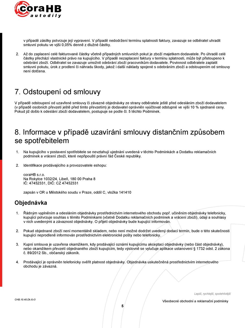 V případě nezaplacení faktury v termínu splatnosti, může být přistoupeno k odebrání zboží. Odběratel se zavazuje umožnit odebrání zboží pracovníkům dodavatele.