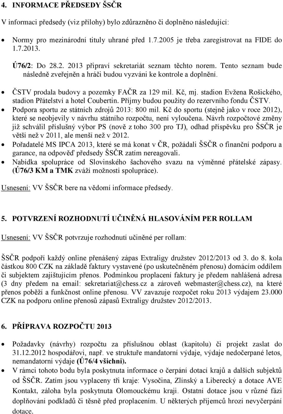 stadion Evžena Rošického, stadion Přátelství a hotel Coubertin. Příjmy budou použity do rezervního fondu ČSTV. Podpora sportu ze státních zdrojů 2013: 800 mil.