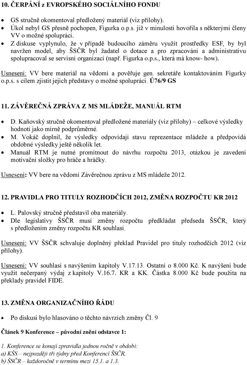 (např. Figurka o.p.s., která má know- how). Usnesení: VV bere materiál na vědomí a pověřuje gen. sekretáře kontaktováním Figurky o.p.s. s cílem zjistit jejich představy o možné spolupráci.