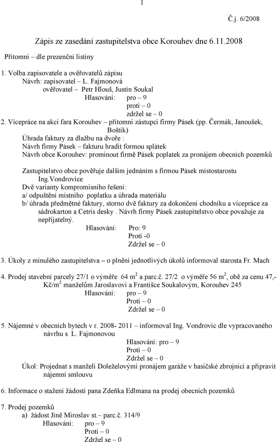 Čermák, Janoušek, Boštík) Úhrada faktury za dlažbu na dvoře : Návrh firmy Pásek fakturu hradit formou splátek Návrh obce Korouhev: prominout firmě Pásek poplatek za pronájem obecních pozemků