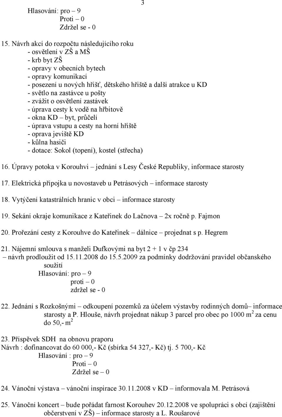 zastávce u pošty - zvážit o osvětlení zastávek - úprava cesty k vodě na hřbitově - okna KD byt, průčelí - úprava vstupu a cesty na horní hřiště - oprava jeviště KD - kůlna hasiči - dotace: Sokol