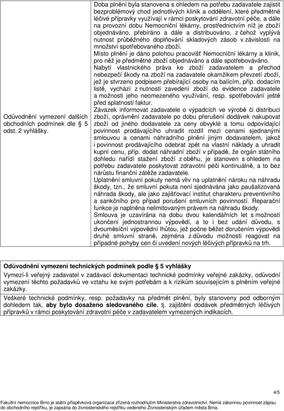 dále na provozní dobu Nemocniční lékárny, prostřednictvím níž je zboží objednáváno, přebíráno a dále a distribuováno, z čehož vyplývá nutnost průběžného doplňování skladových zásob v závislosti na