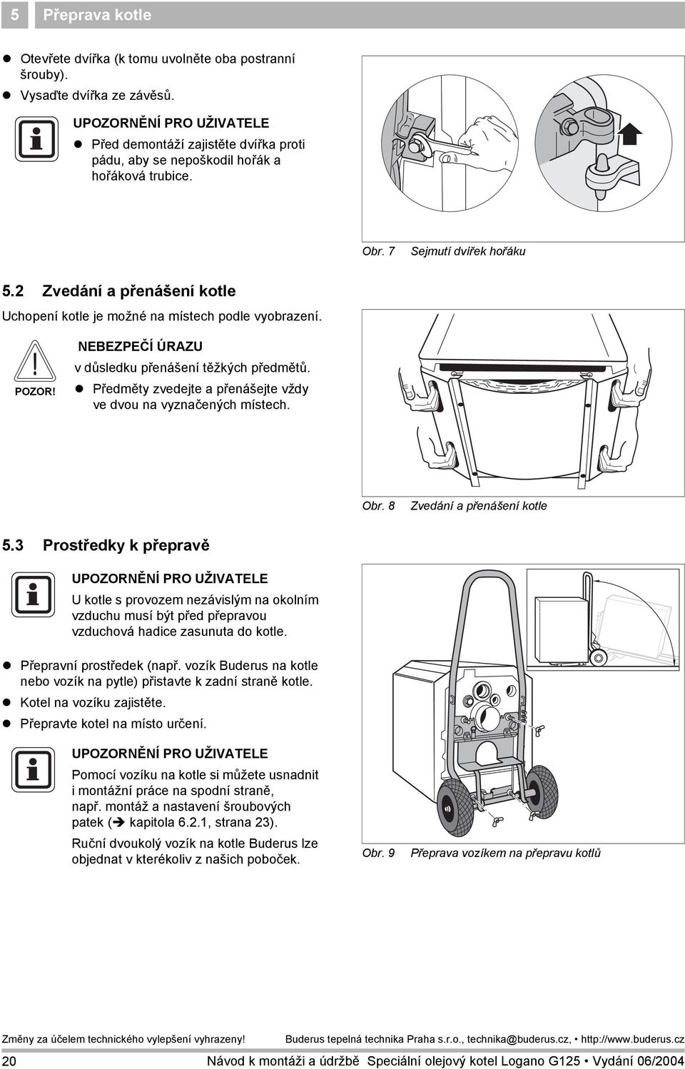 2 Zvedání a přenášení kotle Uchopení kotle je možné na místech podle vyobrazení. POZOR! NEBEZPEČÍ ÚRAZU v důsledku přenášení těžkých předmětů.