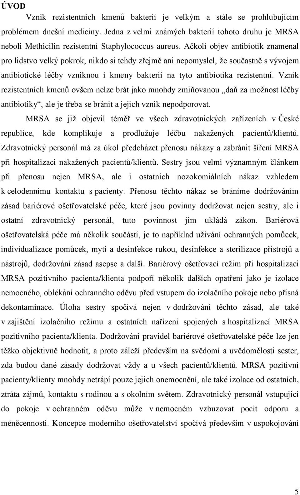 Ačkoli objev antibiotik znamenal pro lidstvo velký pokrok, nikdo si tehdy zřejmě ani nepomyslel, ţe součastně s vývojem antibiotické léčby vzniknou i kmeny bakterií na tyto antibiotika rezistentní.