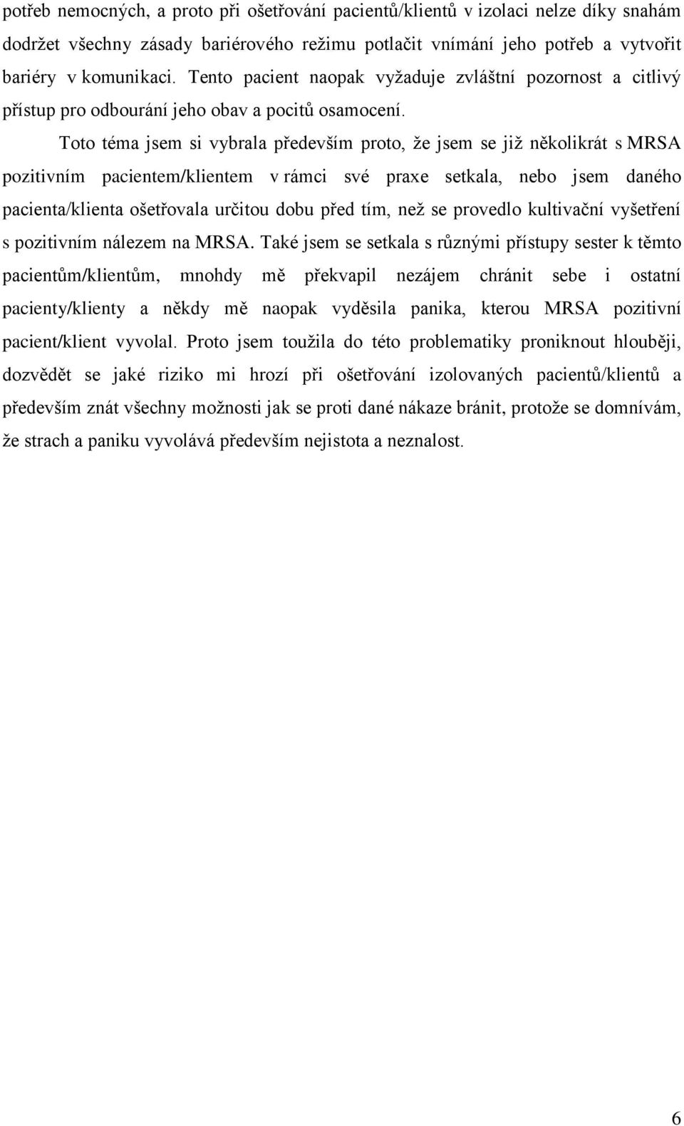 Toto téma jsem si vybrala především proto, ţe jsem se jiţ několikrát s MRSA pozitivním pacientem/klientem v rámci své praxe setkala, nebo jsem daného pacienta/klienta ošetřovala určitou dobu před