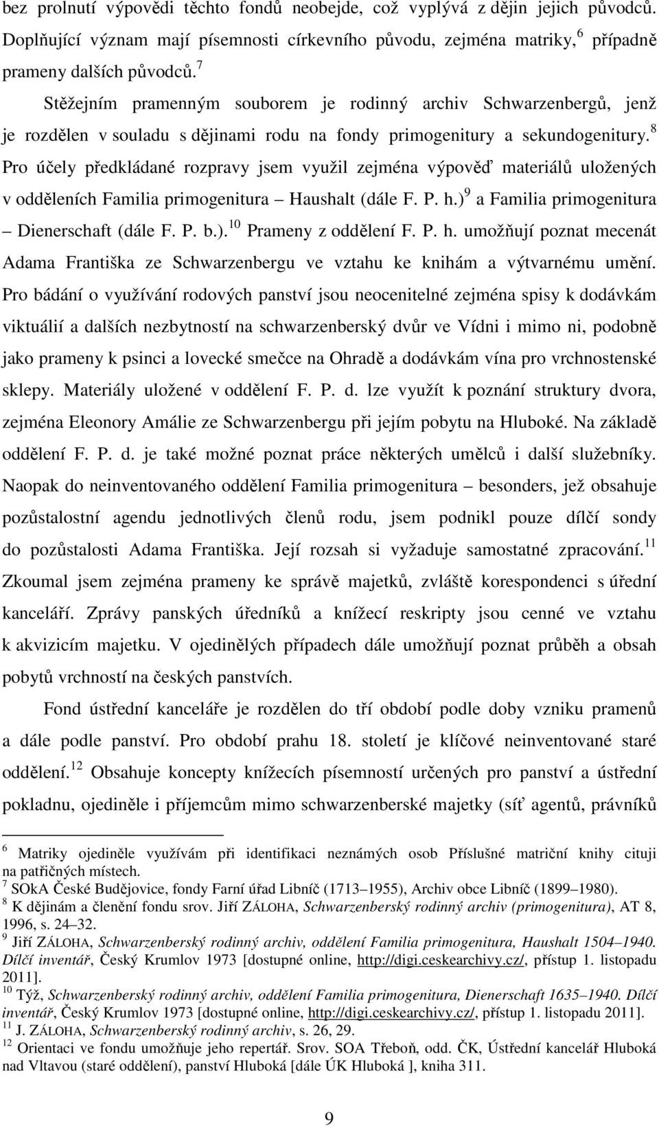 8 Pro účely předkládané rozpravy jsem využil zejména výpověď materiálů uložených v odděleních Familia primogenitura Haushalt (dále F. P. h.) 9 a Familia primogenitura Dienerschaft (dále F. P. b.). 10 Prameny z oddělení F.